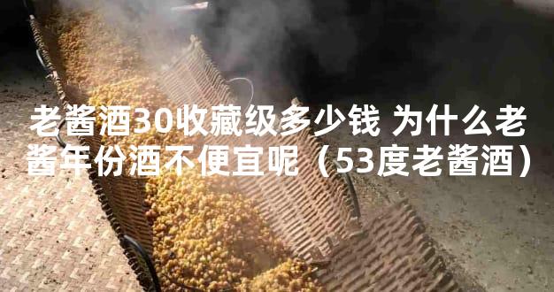 老酱酒30收藏级多少钱 为什么老酱年份酒不便宜呢（53度老酱酒）